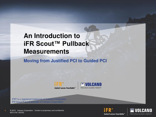 © 2015.  Volcano Corporation.  Content is proprietary and confidential. 600 - 0100.136/002 1 An Introduction to iFR Scout™ Pullback  Measurements